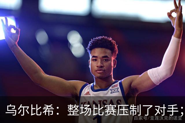 乌尔比希：整场比赛压制了对手；首发机会需听从教练