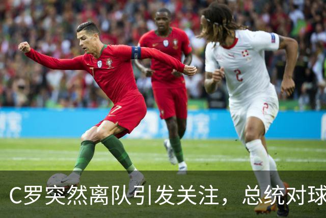 C罗突然离队引发关注，总统对球队氛围表示忧虑